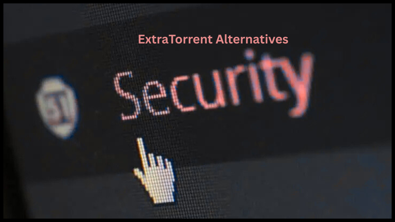 8 Secure ExtraTorrent Alternatives Still Thriving Safely